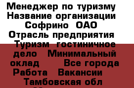 Менеджер по туризму › Название организации ­ Софрино, ОАО › Отрасль предприятия ­ Туризм, гостиничное дело › Минимальный оклад ­ 1 - Все города Работа » Вакансии   . Тамбовская обл.,Моршанск г.